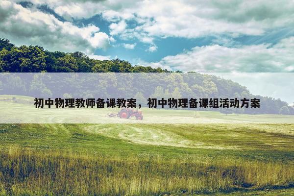 初中物理教师备课教案，初中物理备课组活动方案