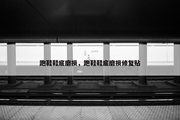 跑鞋鞋底磨损,跑鞋鞋底磨损修复贴 跑鞋鞋底磨损,跑鞋鞋底磨损修复贴