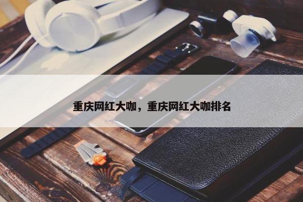 重庆网红大咖，重庆网红大咖排名