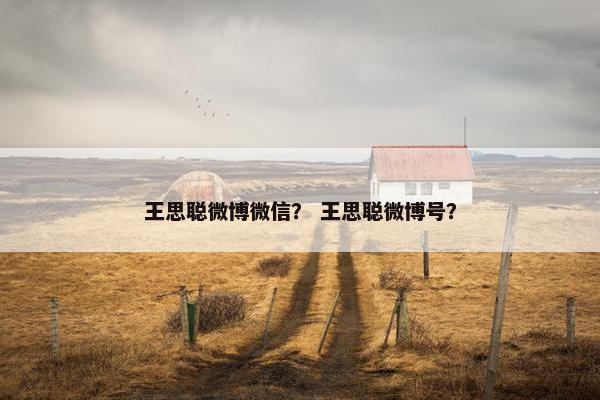 王思聪微博微信? 王思聪微博号? 王思聪微博微信? 王思聪微博号?