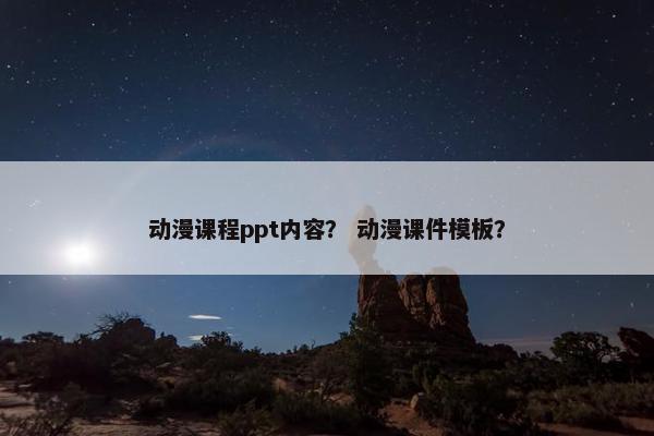 动漫课程ppt内容? 动漫课件模板? 动漫课程ppt内容? 动漫课件模板?