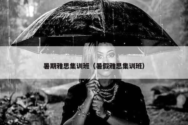 暑期雅思集训班（暑假雅思集训班）