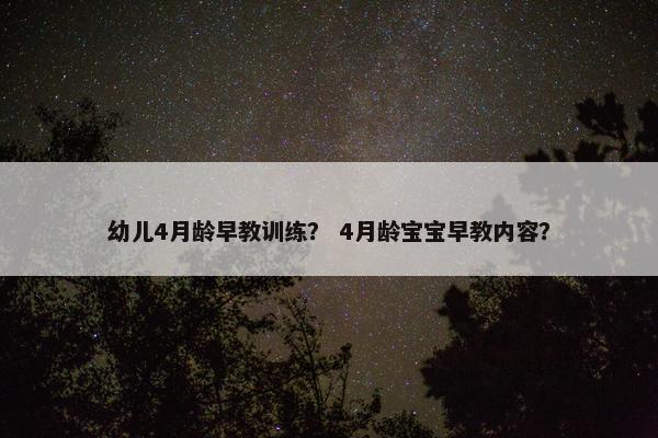 幼儿4月龄早教训练? 4月龄宝宝早教内容? 幼儿4月龄早教训练? 4月龄宝宝早教内容?
