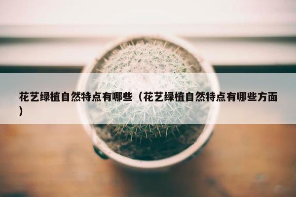 花艺绿植自然特点有哪些（花艺绿植自然特点有哪些方面）