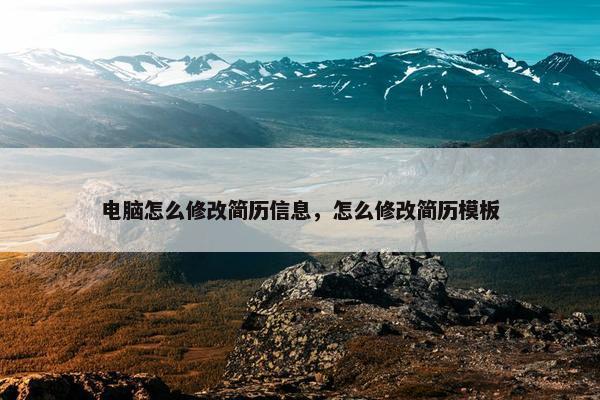 电脑怎么修改简历信息，怎么修改简历模板