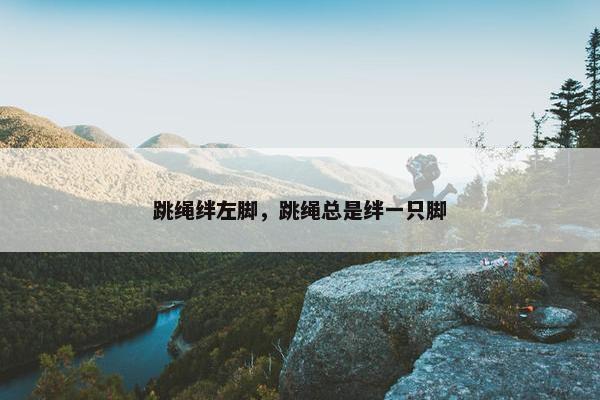 跳绳绊左脚，跳绳总是绊一只脚
