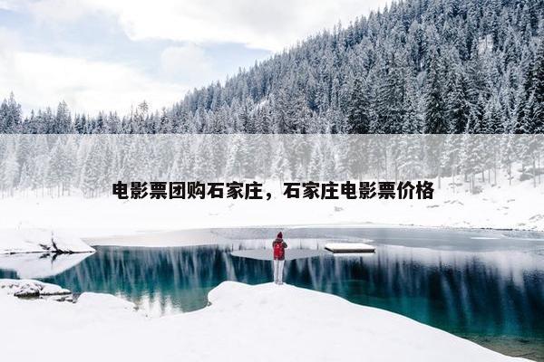 电影票团购石家庄，石家庄电影票价格