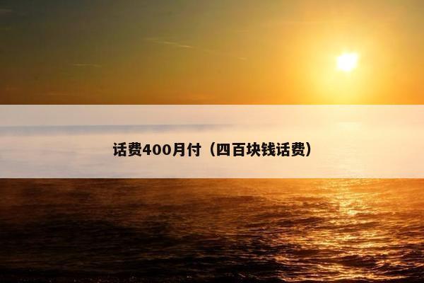 话费400月付(四百块钱话费) 话费400月付(四百块钱话费)