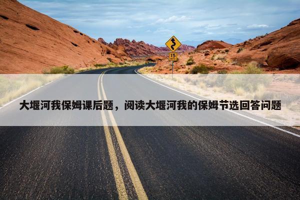 大堰河我保姆课后题，阅读大堰河我的保姆节选回答问题