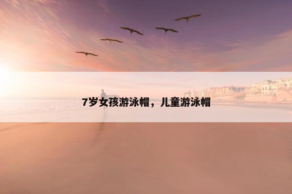 7岁女孩游泳帽，儿童游泳帽