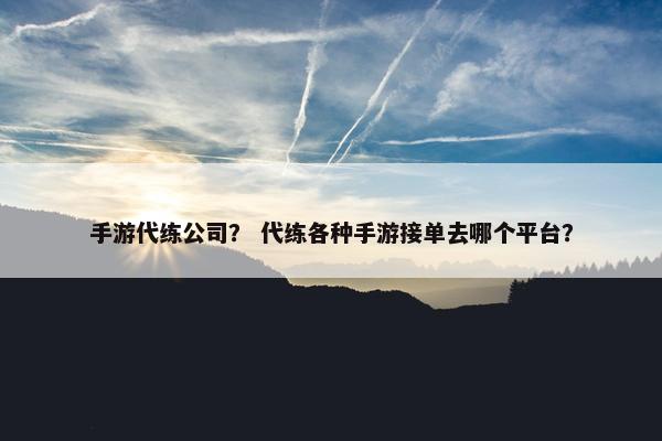 手游代练公司？ 代练各种手游接单去哪个平台？