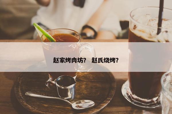 赵家烤肉坊? 赵氏烧烤? 赵家烤肉坊? 赵氏烧烤?