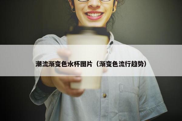 潮流渐变色水杯图片(渐变色流行趋势) 潮流渐变色水杯图片(渐变色流行趋势)