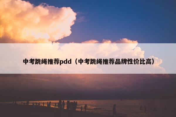 中考跳绳推荐pdd（中考跳绳推荐品牌性价比高）