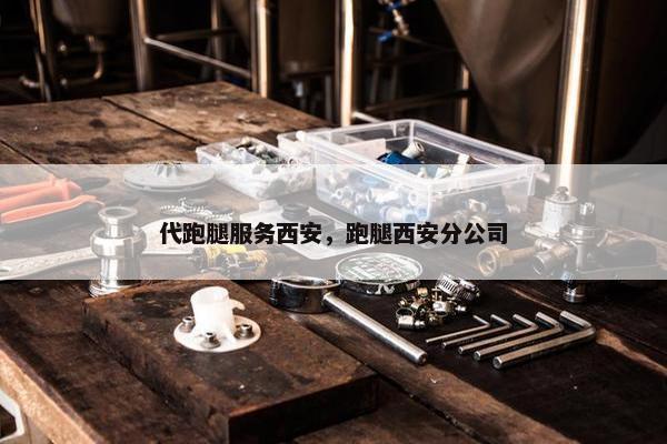 代跑腿服务西安，跑腿西安分公司