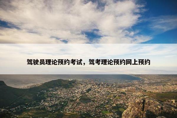 驾驶员理论预约考试，驾考理论预约网上预约
