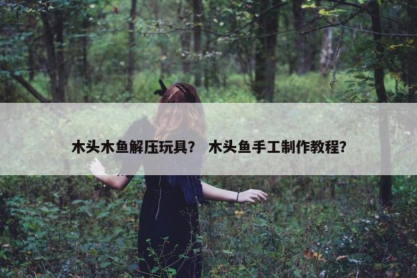 木头木鱼解压玩具？ 木头鱼手工制作教程？