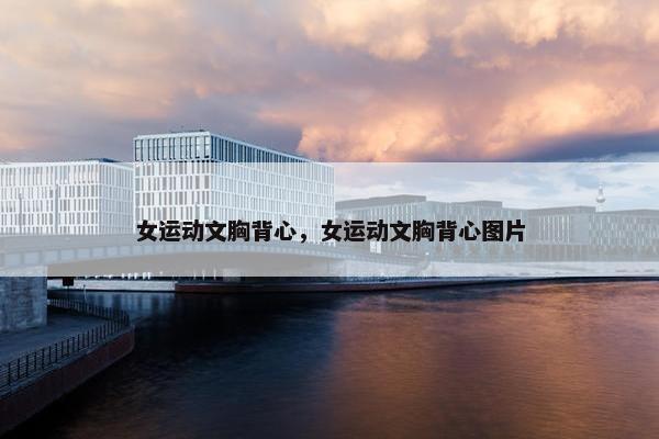 女运动文胸背心，女运动文胸背心图片
