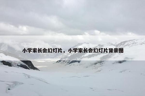 小学家长会幻灯片，小学家长会幻灯片背景图