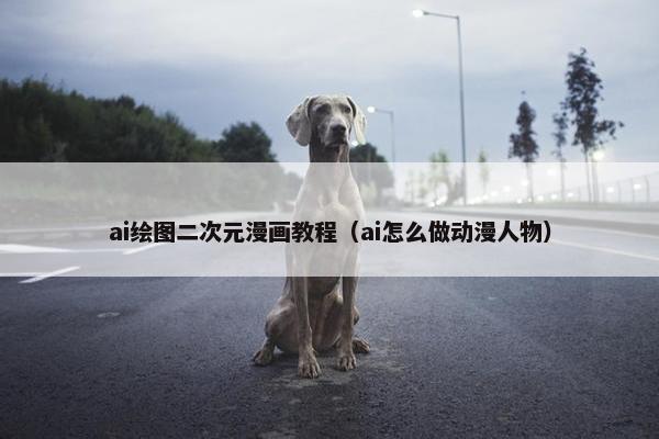 ai绘图二次元漫画教程（ai怎么做动漫人物）