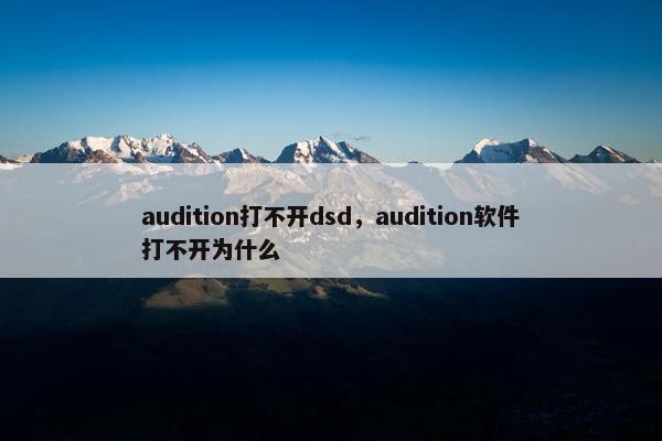 audition打不开dsd,audition软件打不开为什么 audition打不开dsd,audition软件打不开为什么