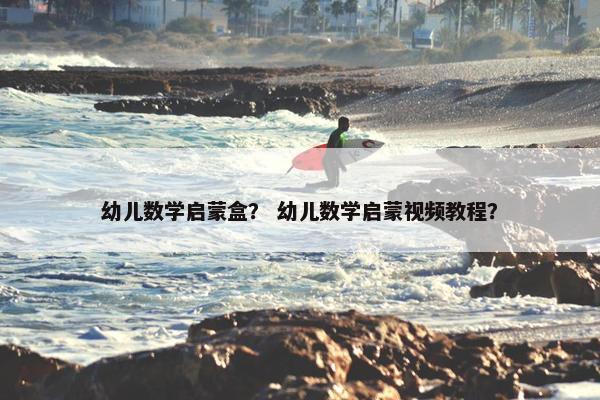 幼儿数学启蒙盒? 幼儿数学启蒙视频教程? 幼儿数学启蒙盒? 幼儿数学启蒙视频教程?