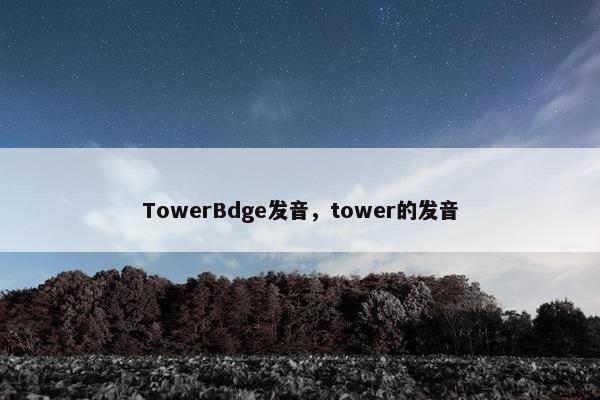 TowerBdge发音，tower的发音