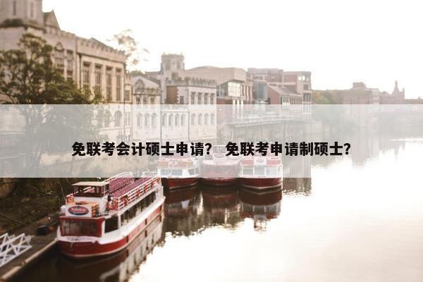 免联考会计硕士申请？ 免联考申请制硕士？