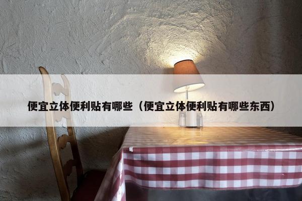 便宜立体便利贴有哪些（便宜立体便利贴有哪些东西）