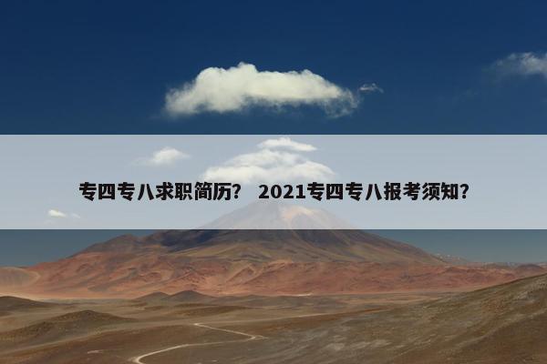专四专八求职简历？ 2021专四专八报考须知？