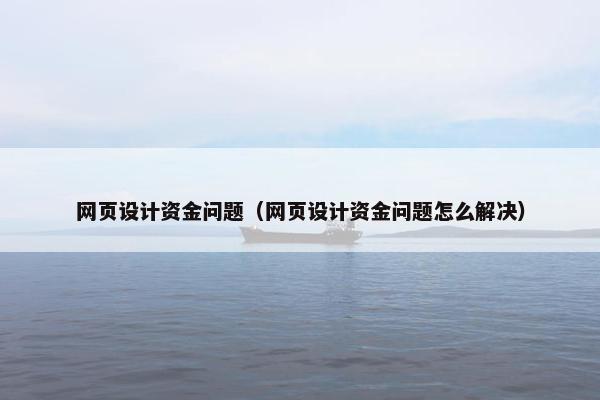 网页设计资金问题（网页设计资金问题怎么解决）