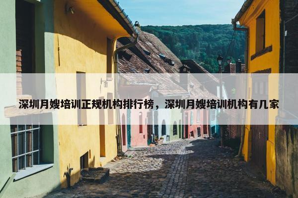 深圳月嫂培训正规机构排行榜,深圳月嫂培训机构有几家 深圳月嫂培训正规机构排行榜,深圳月嫂培训机构有几家