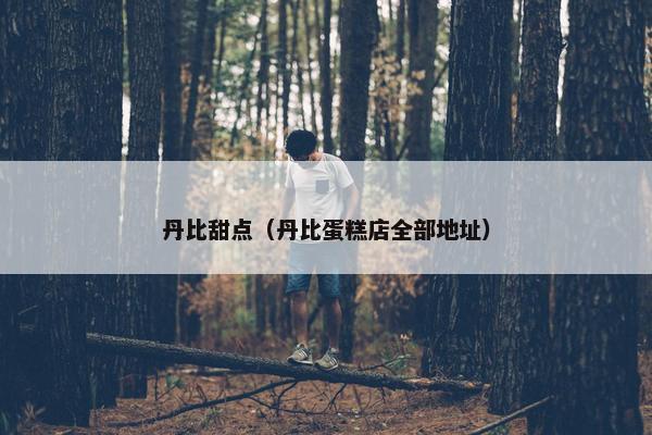 丹比甜点（丹比蛋糕店全部地址）