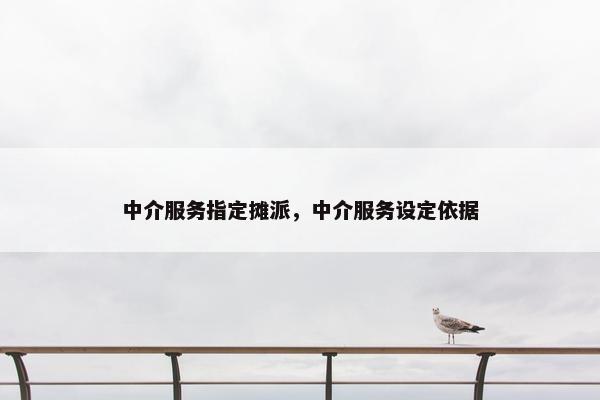 中介服务指定摊派，中介服务设定依据