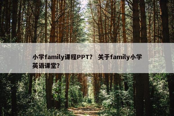 小学family课程PPT? 关于family小学英语课堂? 小学family课程PPT? 关于family小学英语课堂?