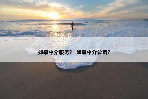 如皋中介服务？ 如皋中介公司？