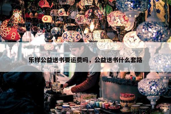 乐样公益送书要运费吗，公益送书什么套路
