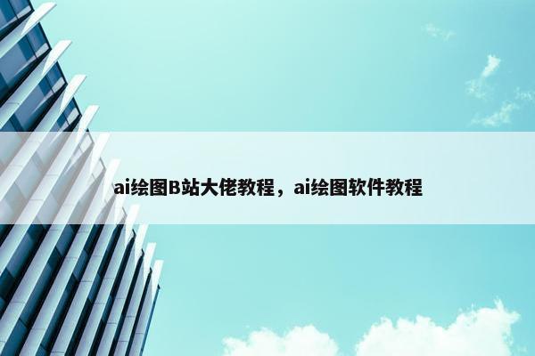 ai绘图B站大佬教程，ai绘图软件教程