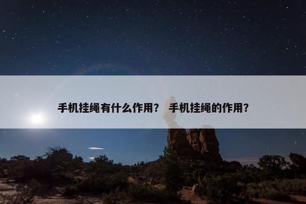 手机挂绳有什么作用？ 手机挂绳的作用？