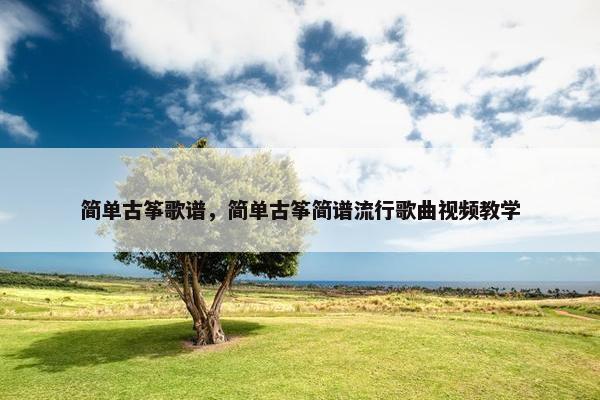简单古筝歌谱，简单古筝简谱流行歌曲视频教学