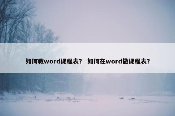 如何教word课程表？ 如何在word做课程表？