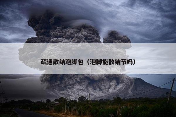 疏通散结泡脚包（泡脚能散结节吗）