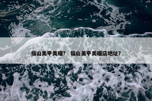 福山美甲美瞳？ 福山美甲美瞳店地址？