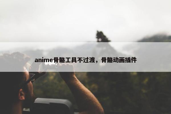 anime骨骼工具不过渡，骨骼动画插件