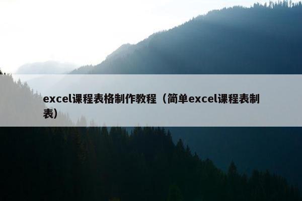 excel课程表格制作教程(简单excel课程表制表) excel课程表格制作教程(简单excel课程表制表)