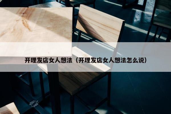开理发店女人想法（开理发店女人想法怎么说）