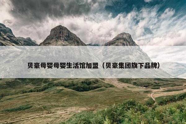 贝豪母婴母婴生活馆加盟（贝豪集团旗下品牌）
