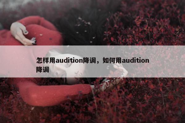 怎样用audition降调，如何用audition降调