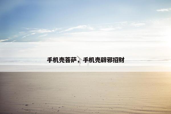 手机壳菩萨，手机壳辟邪招财