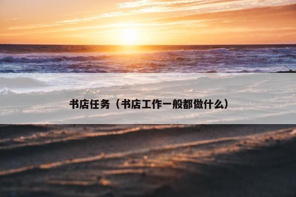 书店任务（书店工作一般都做什么）